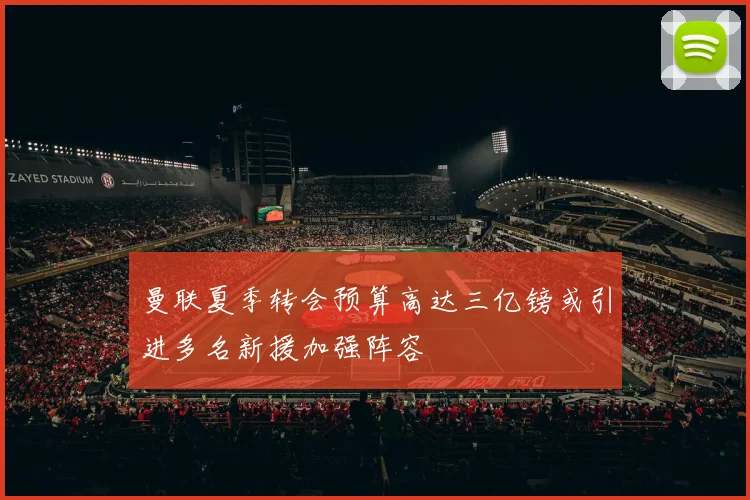 曼联夏季转会预算高达三亿镑或引进多名新援加强阵容