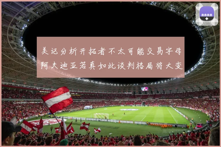 美记分析开拓者不太可能交易字母阿夫迪亚若真如此谈判格局将大变
