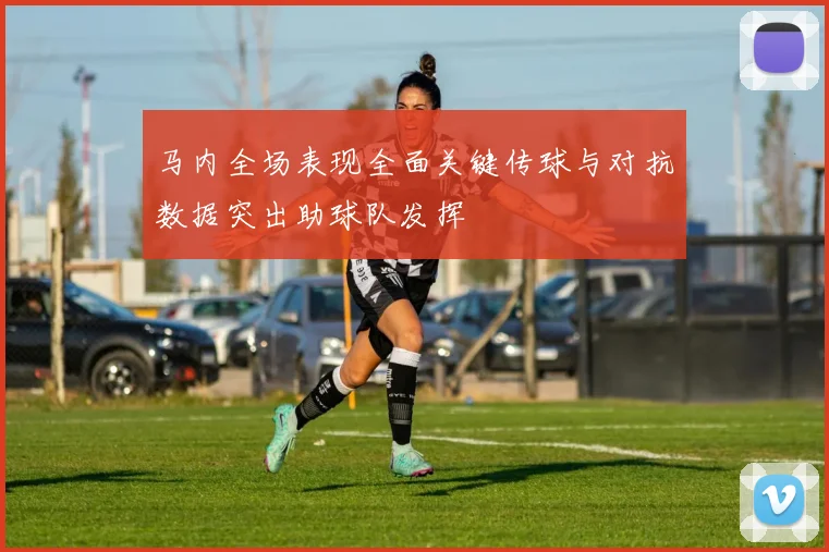 马内全场表现全面关键传球与对抗数据突出助球队发挥