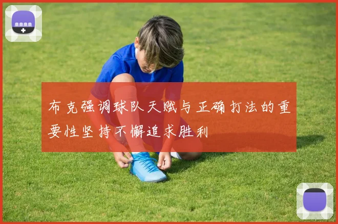 布克强调球队天赋与正确打法的重要性坚持不懈追求胜利