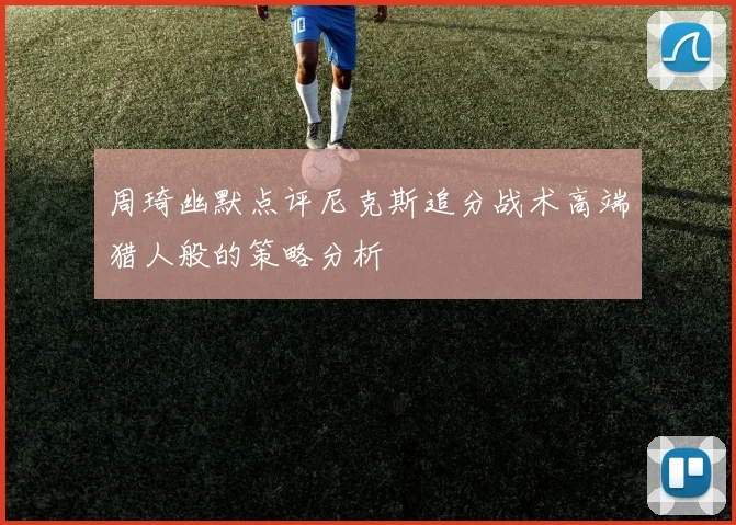 周琦幽默点评尼克斯追分战术高端猎人般的策略分析