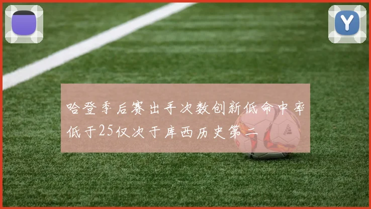 哈登季后赛出手次数创新低命中率低于25仅次于库西历史第二