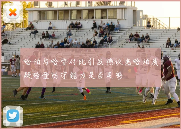 哈珀与哈登对比引发热议老哈珀质疑哈登防守能力是否足够