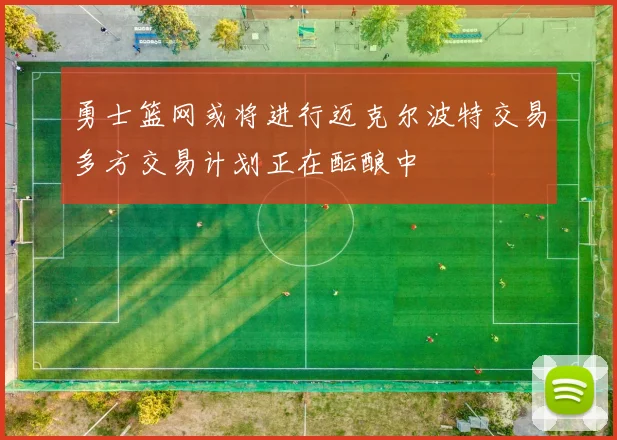 勇士篮网或将进行迈克尔波特交易多方交易计划正在酝酿中