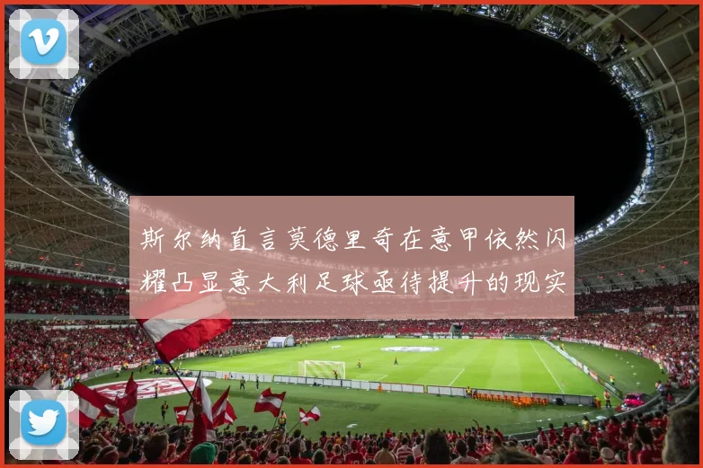 斯尔纳直言莫德里奇在意甲依然闪耀凸显意大利足球亟待提升的现实问题