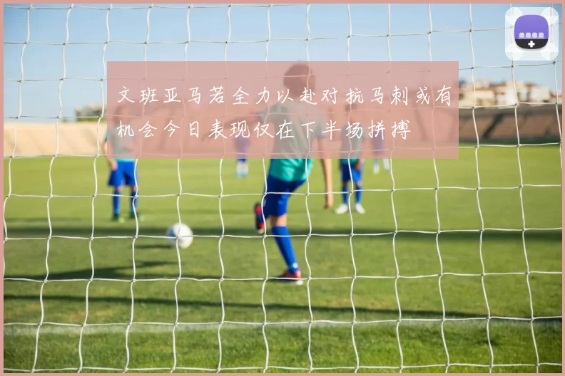 文班亚马若全力以赴对抗马刺或有机会今日表现仅在下半场拼搏