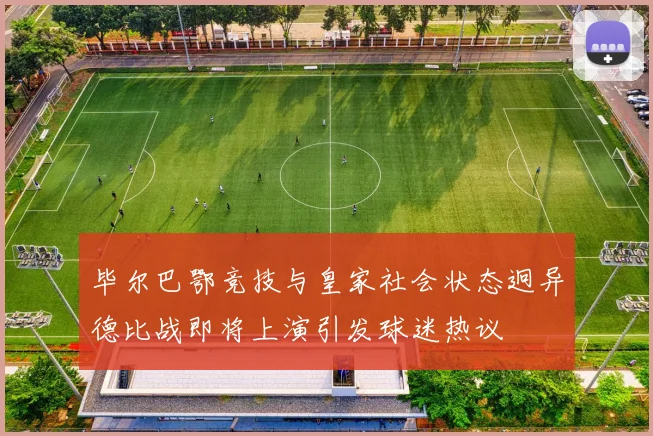 毕尔巴鄂竞技与皇家社会状态迥异德比战即将上演引发球迷热议