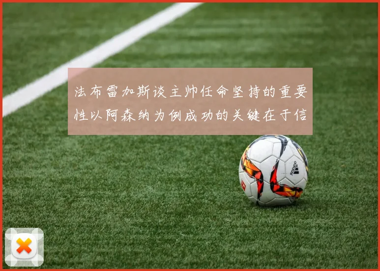 法布雷加斯谈主帅任命坚持的重要性以阿森纳为例成功的关键在于信任与耐心