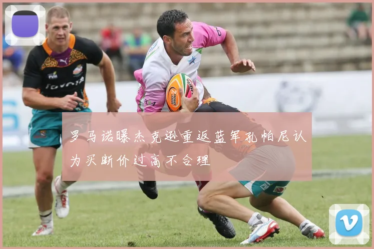 罗马诺曝杰克逊重返蓝军孔帕尼认为买断价过高不合理