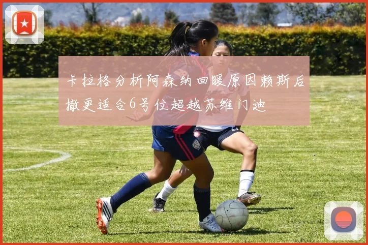 卡拉格分析阿森纳回暖原因赖斯后撤更适合6号位超越苏维门迪