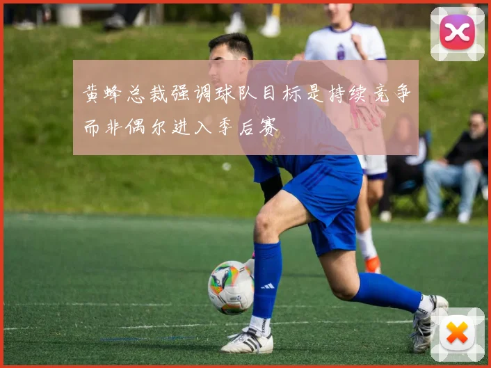 黄蜂总裁强调球队目标是持续竞争而非偶尔进入季后赛