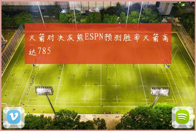 火箭对决灰熊ESPN预测胜率火箭高达785