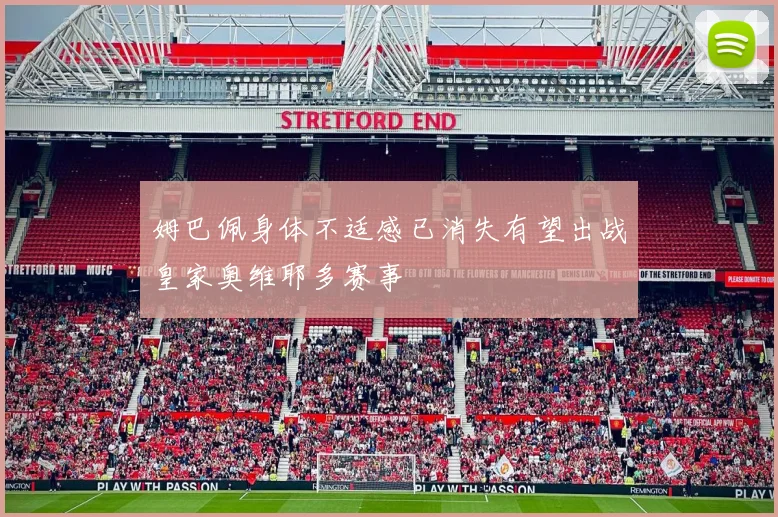 姆巴佩身体不适感已消失有望出战皇家奥维耶多赛事