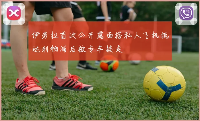 伊劳拉首次公开露面搭私人飞机抵达利物浦后被专车接走