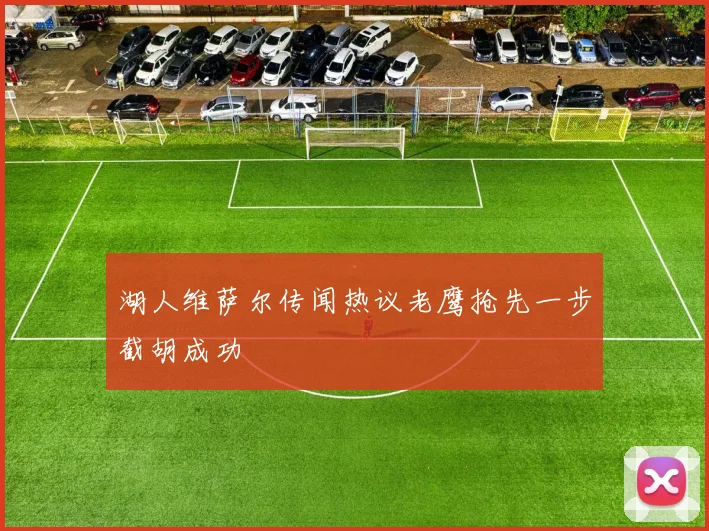 湖人维萨尔传闻热议老鹰抢先一步截胡成功